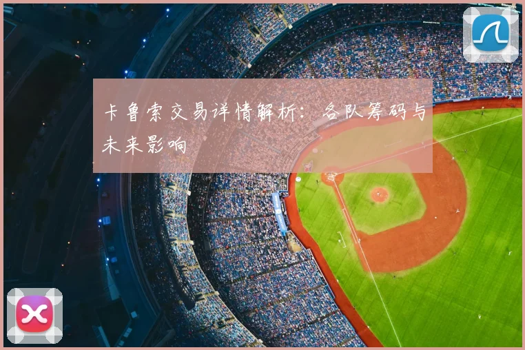 卡鲁索交易详情解析：各队筹码与未来影响