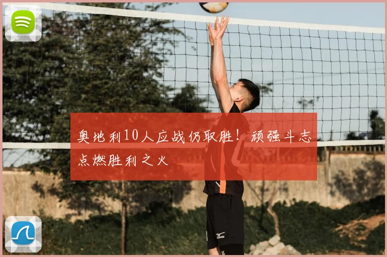奥地利10人应战仍取胜！顽强斗志点燃胜利之火