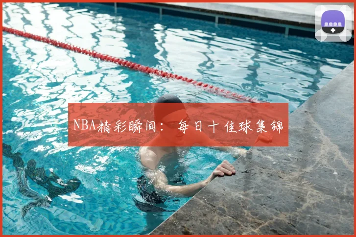 NBA精彩瞬间：每日十佳球集锦