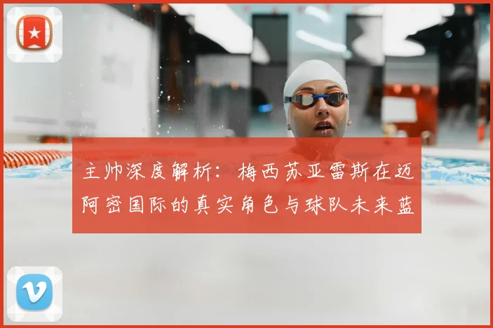 主帅深度解析：梅西苏亚雷斯在迈阿密国际的真实角色与球队未来蓝图