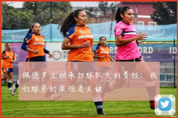 佩德罗主动承担球队失利责任：我们球员的表现是关键