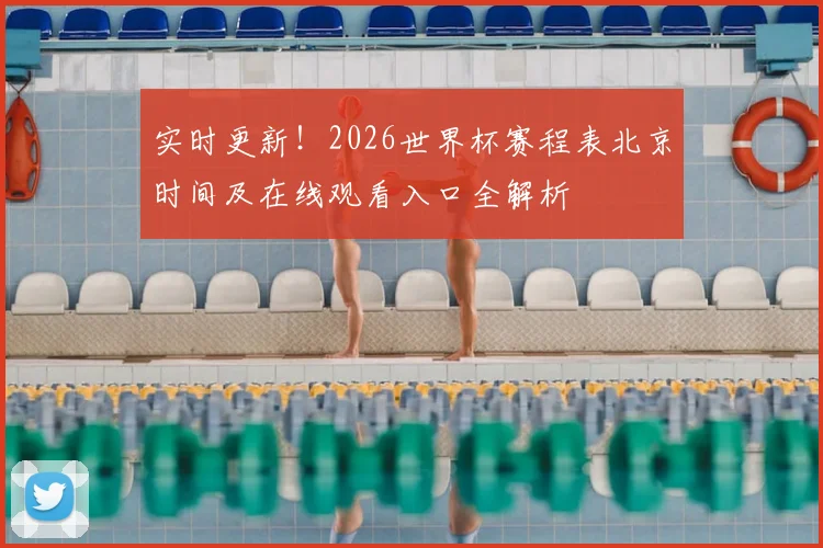 实时更新!2026世界杯赛程表北京时间及在线观看入口全解析