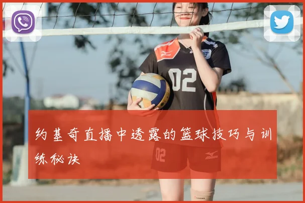 约基奇直播中透露的篮球技巧与训练秘诀