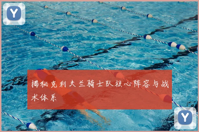 揭秘克利夫兰骑士队核心阵容与战术体系