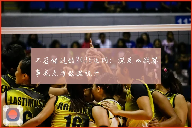 不容错过的2026法网：深度回顾赛事亮点与数据统计
