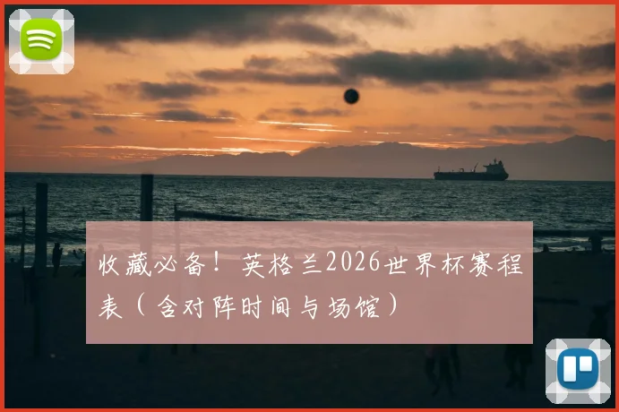 收藏必备！英格兰2026世界杯赛程表（含对阵时间与场馆）