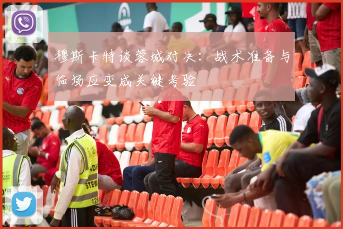 穆斯卡特谈蓉城对决：战术准备与临场应变成关键考验