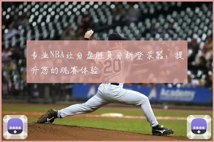 专业NBA让分盘胜负分析登录器,提升您的观赛体验