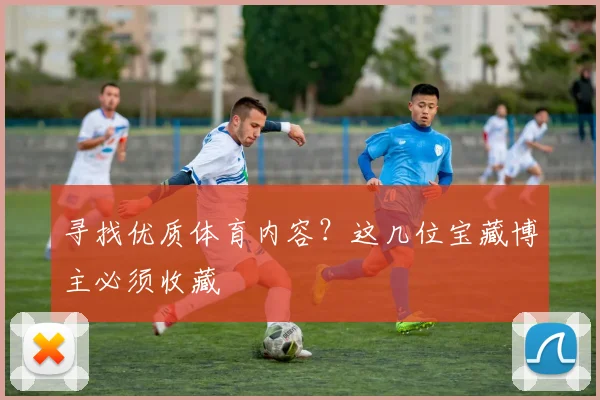 寻找优质体育内容?这几位宝藏博主必须收藏
