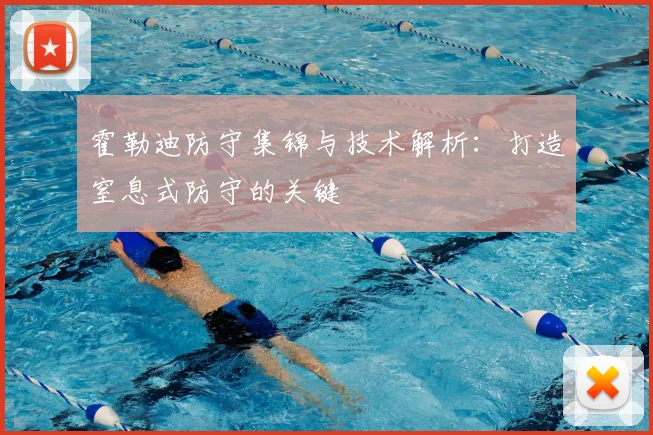 霍勒迪防守集锦与技术解析：打造窒息式防守的关键