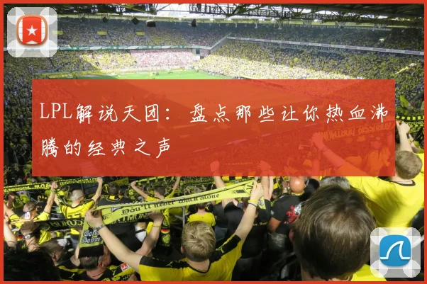 LPL解说天团：盘点那些让你热血沸腾的经典之声