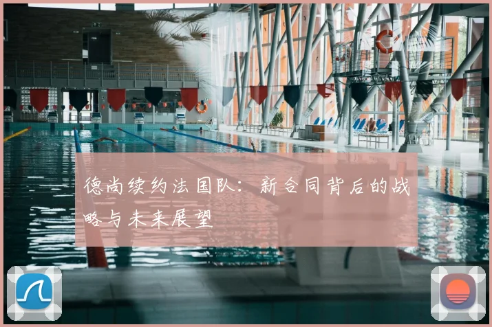德尚续约法国队：新合同背后的战略与未来展望