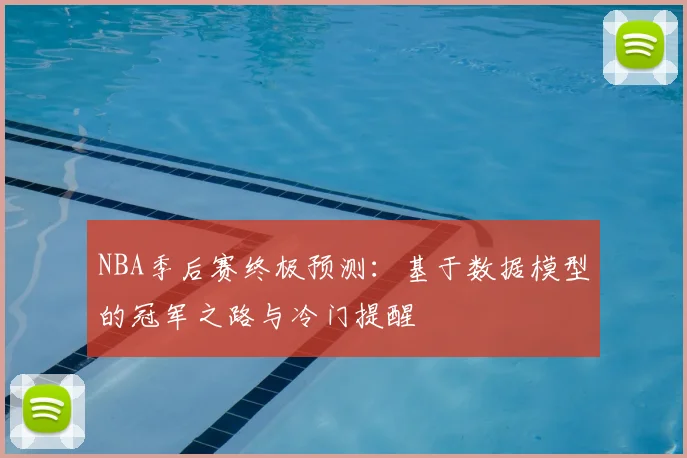 NBA季后赛终极预测：基于数据模型的冠军之路与冷门提醒