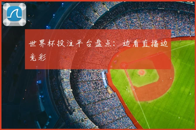 世界杯投注平台盘点:边看直播边竞彩