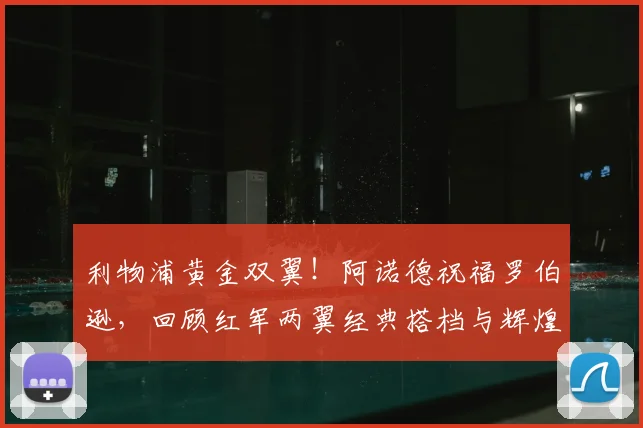 利物浦黄金双翼！阿诺德祝福罗伯逊，回顾红军两翼经典搭档与辉煌岁月