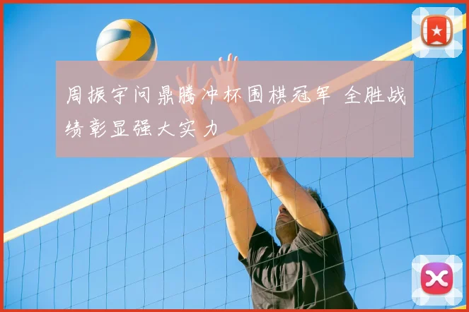 周振宇问鼎腾冲杯围棋冠军 全胜战绩彰显强大实力