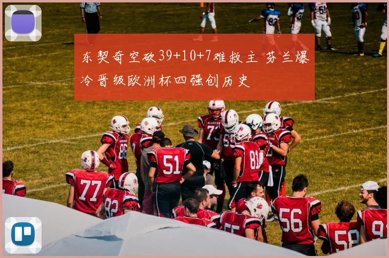 东契奇空砍39+10+7难救主 芬兰爆冷晋级欧洲杯四强创历史