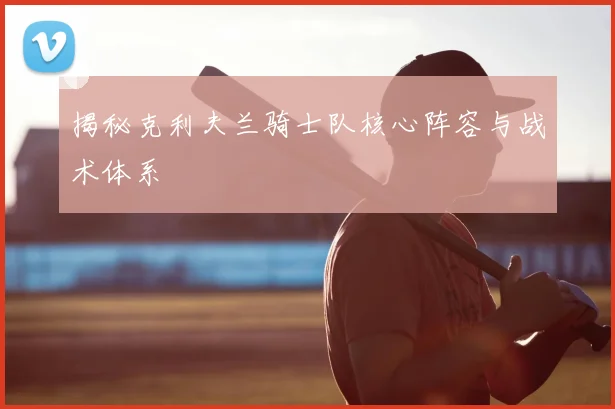 揭秘克利夫兰骑士队核心阵容与战术体系